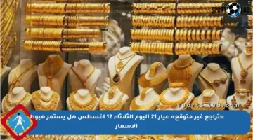 «تراجع غير متوقع» عيار 21 اليوم الثلاثاء 12 أغسطس هل يستمر هبوط الأسعار